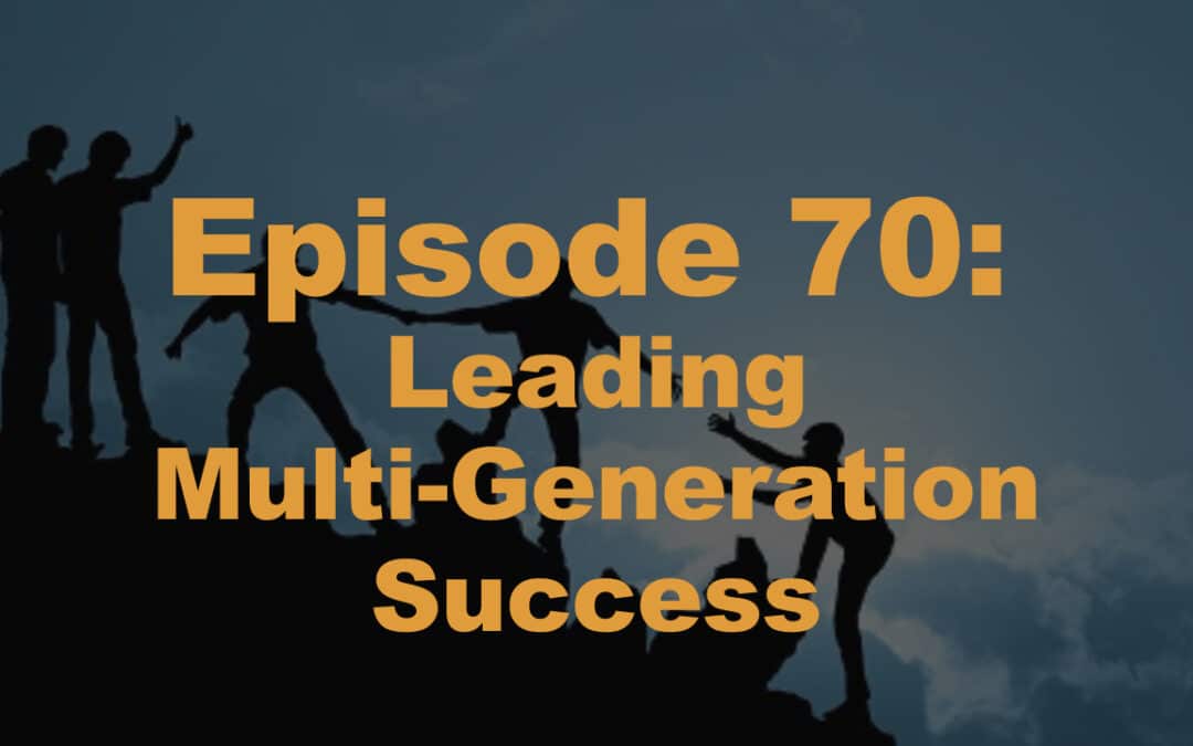 Episode 70: Leading Multi-Generational success