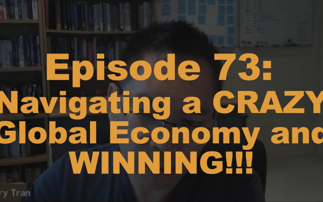 Episode 73: Navigating a CRAZY Global Economy and WINNING!!!